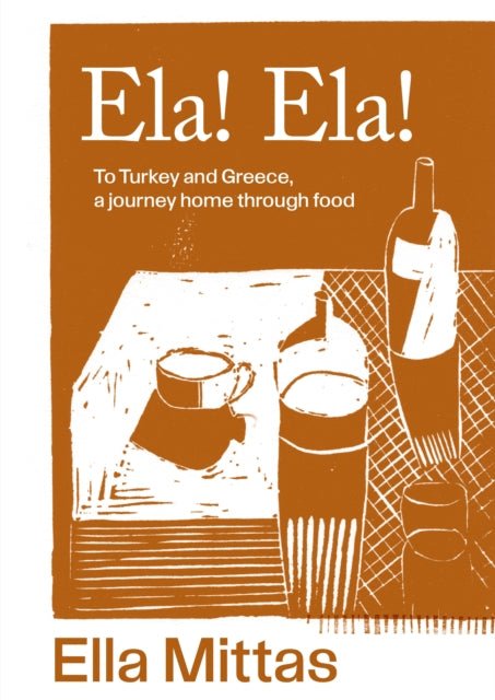 Ela! Ela! : To Turkey and Greece, a journey home through food - Ella Mittas - Diavazo Greek Books